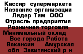 Кассир  супермаркета › Название организации ­ Лидер Тим, ООО › Отрасль предприятия ­ Розничная торговля › Минимальный оклад ­ 1 - Все города Работа » Вакансии   . Амурская обл.,Завитинский р-н